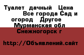 Туалет  дачный › Цена ­ 12 300 - Все города Сад и огород » Другое   . Мурманская обл.,Снежногорск г.